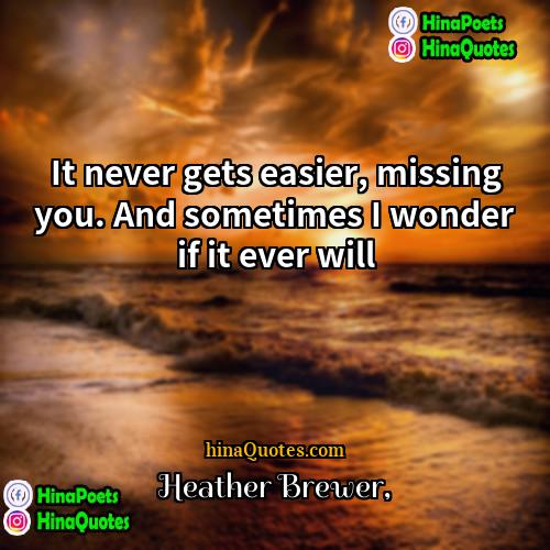 Heather Brewer Quotes | It never gets easier, missing you. And